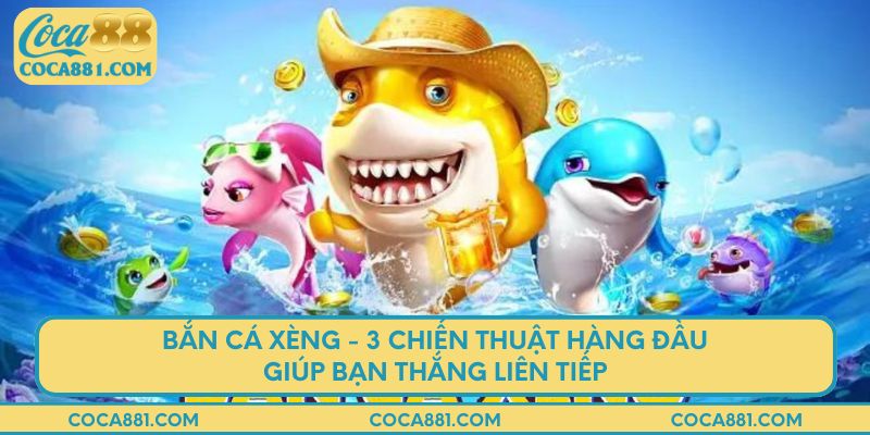 Bắn cá xèng - 3 chiến thuật hàng đầu giúp bạn thắng liên tiếp