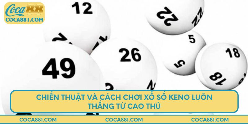 Chiến thuật và cách chơi xổ số Keno luôn thắng từ cao thủ