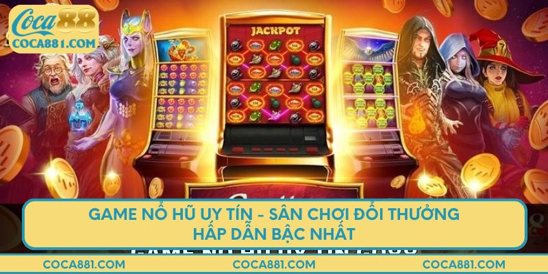 Game nổ hũ uy tín - Sân chơi đổi thưởng hấp dẫn bậc nhất