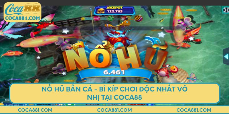 Nổ hũ bắn cá - Bí kíp chơi độc nhất vô nhị tại coca88