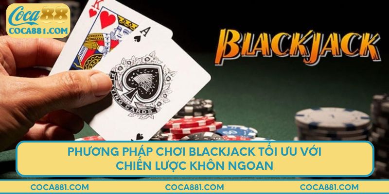 Phương pháp chơi blackjack tối ưu với chiến lược khôn ngoan